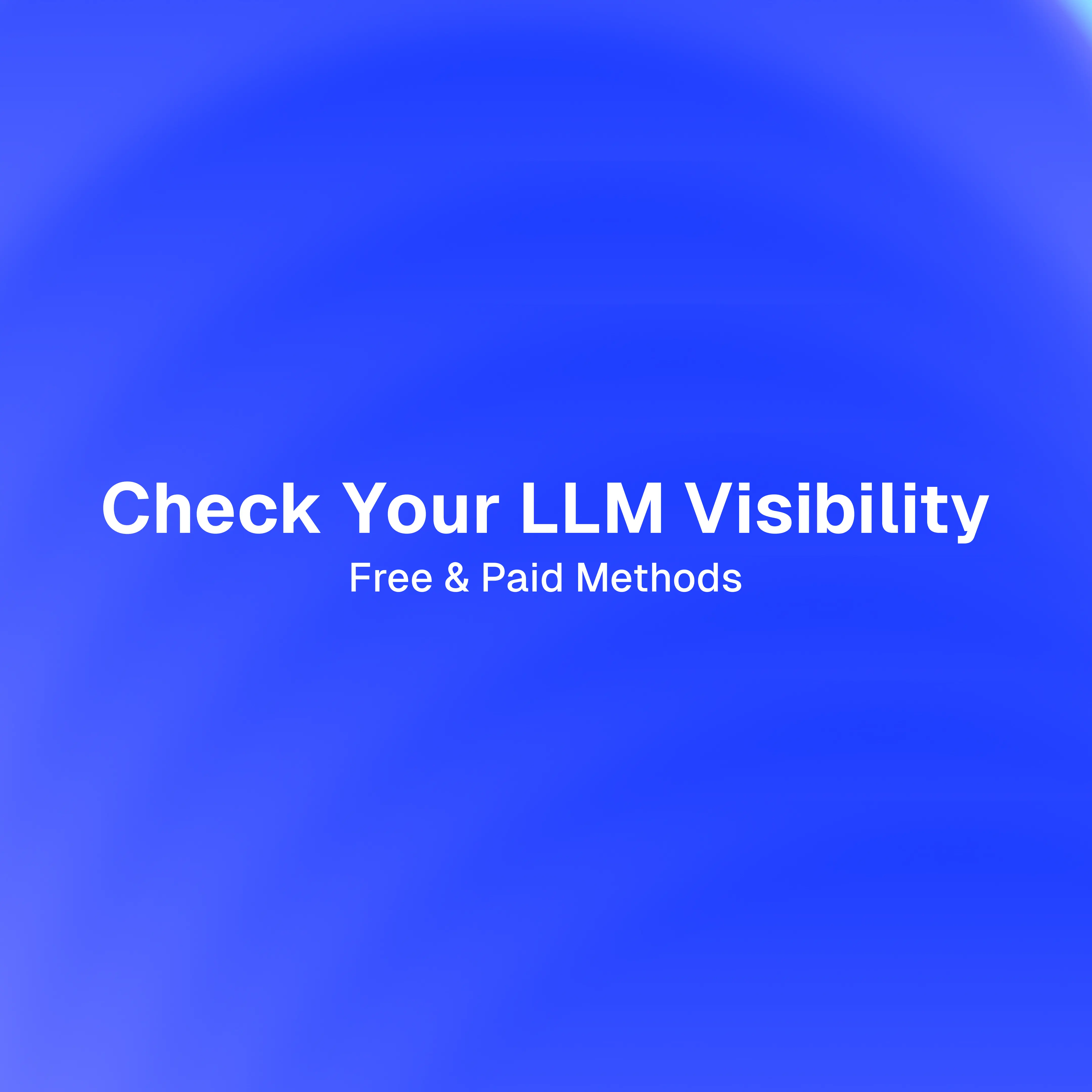 How to Check Your LLM Visibility: Free & Paid Methods